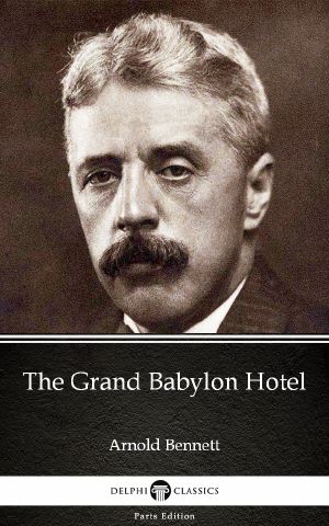 The Grand Babylon Hotel by Arnold Bennett--Delphi Classics (Illustrated)