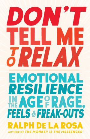 Don't Tell Me to Relax, Emotional Resilience in the Age of Rage, Feels, and Freak-Outs