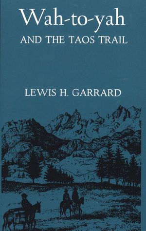 Wah-To-Yah and the Taos Trail · or Prairie Travel and Scalp Dances, With a Look at Los Rancheros From Muleback and the Rocky Mountain Campfire