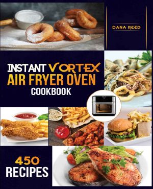 Instant Vortex Air Fryer Oven Cookbook: 450 Affordable, Quick and Easy Recipes for Beginners; Fry, Bake, Grill, Roast and more.