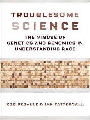 Troublesome Science, The Misuse of Genetics and Genomics in Understanding Race