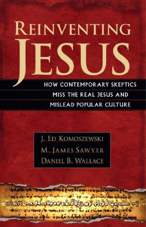 Reinventing Jesus · How Contemporary Skeptics Miss the Real Jesus and Mislead Popular Culture