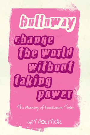 Change the World Without Taking Power · the Meaning of Revolution Today