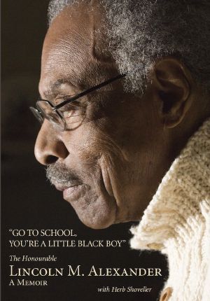 Go to School, You're a Little Black Boy: The Honourable Lincoln M. Alexander: A Memoir