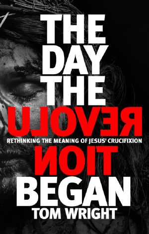 The Day the Revolution Began · Rethinking the Meaning of Jesus' Crucifixion