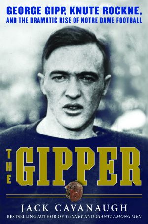 The Gipper · George Gipp, Knute Rockne, and the Dramatic Rise of Notre Dame Football