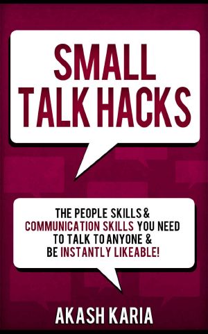 Small Talk Hacks · The People Skills & Communication Skills You Need to Talk to Anyone and be Instantly Likeable