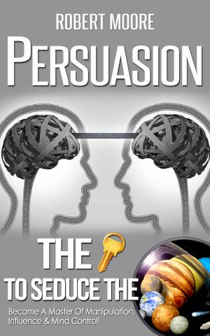 Persuasion · the Key to Seduce the Universe! - Become a Master of Manipulation, Influence & Mind Control (Influence People, Persuasion Techniques, Persuasion Psychology, Compliance Management)