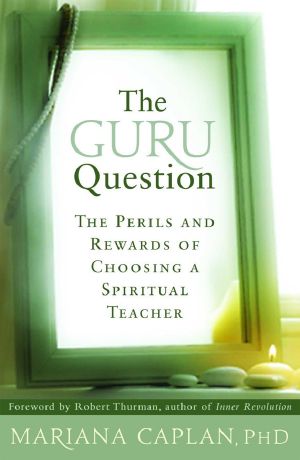 The Guru Question · the Perils and Rewards of Choosing a Spiritual Teacher