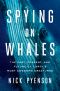 Spying on Whales, The Past, Present, and Future of Earth's Most Awesome Creatures