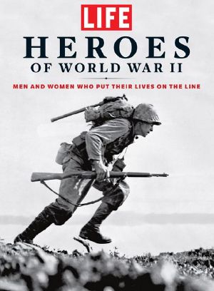 LIFE Heroes of World War II · Men and Women Who Put Their Lives on the Line