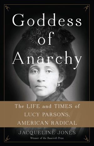 Goddess of Anarchy · The Life and Times of Lucy Parsons, American Radical