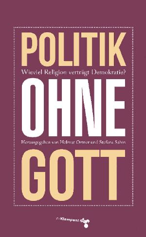 Politik ohne Gott · Wie viel Religion verträgt unsere Demokratie