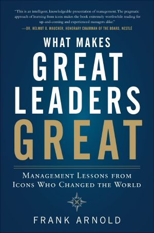 What Makes Great Leaders Great · Management Lessons From Icons Who Changed the World