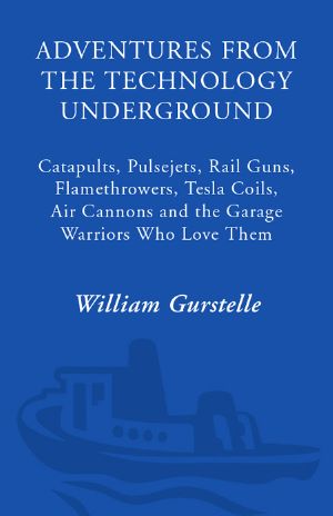 Adventures From the Technology Underground · Catapults, Pulsejets, Rail Guns, Flamethrowers, Tesla Coils, Air Cannons, and the Garage Warriors Who Love Them