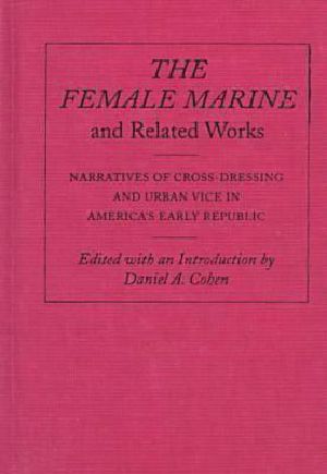 The Female Marine and Related Works Narratives of Cross Dressing and Urban Vice in America's Early Republic