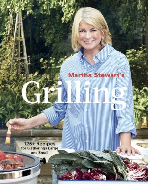 Martha Stewart's Grilling, 125+ Recipes for Gatherings Large and Small