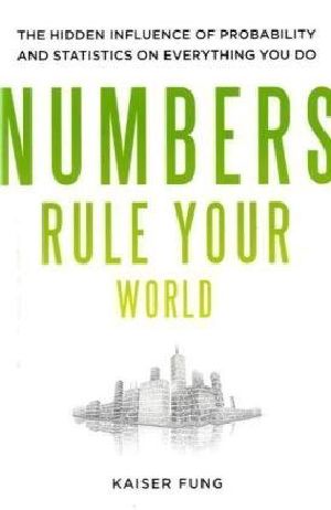 Numbers Rule Your World · The Hidden Influence of Probabilities and Statistics on Everything You Do