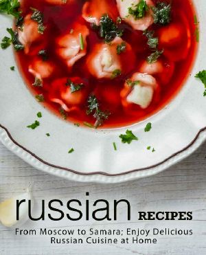 Russian Recipes · From Moscow to Samara · Enjoy Delicious Russian Cuisine at Home