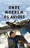 Onde Morrem Os Aviões · a Experiência De Vivenciar Os Limites De Um Avião