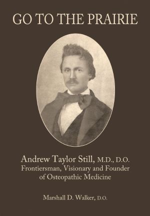 Go to the Prairie · Frontiersman, Visionary and Founder of Osteopathic Medicine