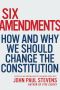 Six Amendments · How and Why We Should Change the Constitution