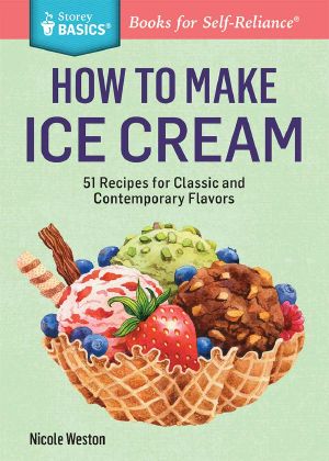 How to Make Ice Cream · 51 Recipes for Classic and Contemporary Flavors. A Storey BASICS® Title