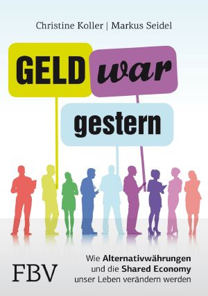 Geld war gestern · Wie Bitcoin, Regionalgeld, Zeitbanken und Sharing Economy unser Leben veraendern werden