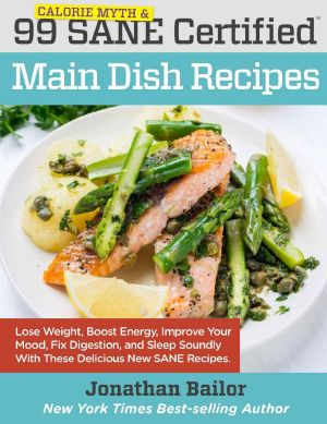 99 Calorie Myth and SANE Certified Main Dish Recipes Volume 1: Lose Weight, Increase Energy, Improve Your Mood, Fix Digestion, and Sleep Soundly With the Delicious New Science of SANE Eating