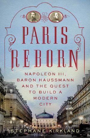 Paris Reborn · Napoléon III, Baron Haussmann, and the Quest to Build a Modern City