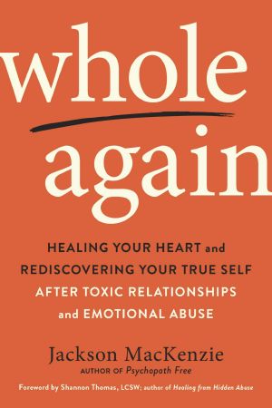 Whole Again, Healing Your Heart and Rediscovering Your True Self After Toxic Relationships and Emotional Abuse