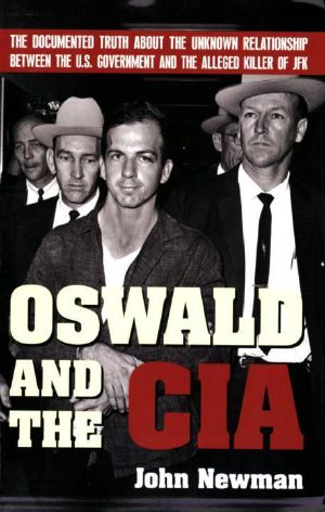 Oswald and the CIA · The Documented Truth About the Unknown Relationship Between the U.S. Government and the Alleged Killer of JFK