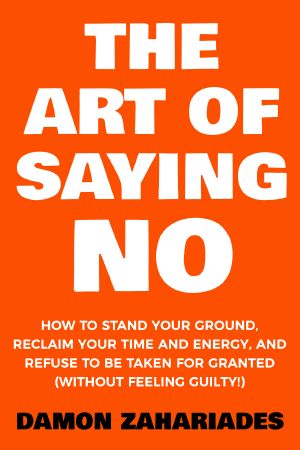 The Art of Saying NO · How to Stand Your Ground, Reclaim Your Time and Energy, and Refuse to Be Taken for Granted (Without Feeling Guilty!)