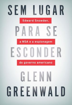 Sem Lugar Para Se Esconder · Edward Snowden, a NSA E a Espionagem Do Governo Americano