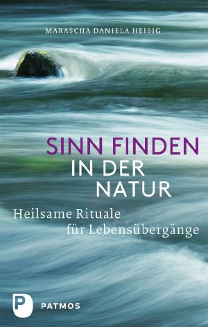 Sinn finden in der Natur · Heilsame Rituale für Lebensübergänge