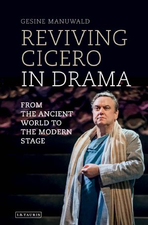 Reviving Cicero in Drama: From the Ancient World to the Modern Stage