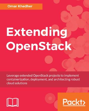 Extending OpenStack · Leverage extended OpenStack projects to implement containerization, deployment, and architecting robust cloud solutions