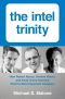 Intel Trinity,The · How Robert Noyce, Gordon Moore, and Andy Grove Built the World's Most Important Company