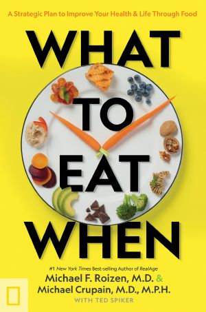 What to Eat When, A Strategic Plan to Improve Your Health and Life Through Food