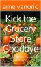 Kick the Grocery Store Goodbye · Three Years to Food Self Sufficiency (Self Sufficient Living Book 1)