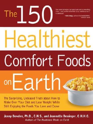 The 150 Healthiest Comfort Foods on Earth · the Surprising, Unbiased Truth About How to Make Over Your Diet and Lose Weight While Still Enjoying