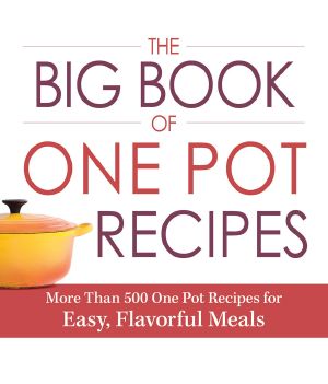 The Big Book of One Pot Recipes · More Than 500 One Pot Recipes for Easy, Flavorful Meals