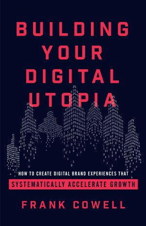 Building Your Digital Utopia · How to Create Digital Brand Experiences That Systematically Accelerate Growth