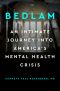 Bedlam, An Intimate Journey Into America's Mental Health Crisis