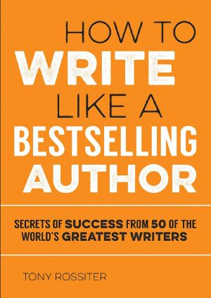 How to Write Like a Bestselling Author · Secrets of Success From 50 of the World's Greatest Writers