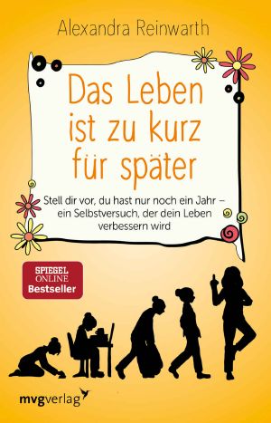 Das Leben ist zu kurz für später: Stell dir vor, du hast nur noch ein Jahr · ein Selbstversuch, der dein Leben verbessern wird