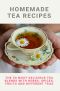 Homemade Tea Recipes: The 50 Most Delicious Tea Blends With Herbs, Spices, Fruits And Different Teas: Green Tea Recipes