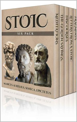 Stoic Six Pack - Meditations of Marcus Aurelius, Golden Sayings, Fragments and Discourses of Epictetus, Letters From A Stoic and The Enchiridion (Illustrated)