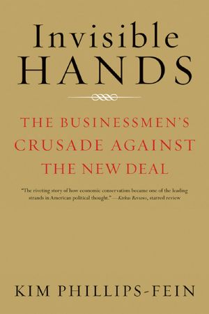 Invisible Hands · the Businessmen's Crusade Against the New Deal