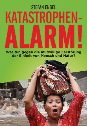 Katastrophenalarm! · Was tun gegen die mutwillige Zerstörung der Einheit von Mensch und Natur?